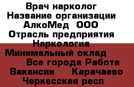 Врач-нарколог › Название организации ­ АлкоМед, ООО › Отрасль предприятия ­ Наркология › Минимальный оклад ­ 70 000 - Все города Работа » Вакансии   . Карачаево-Черкесская респ.